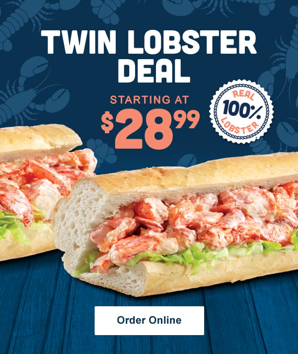 Twin Lobster rolls for $28.99 .Valid at participating locations. Cannot be combined with other discounts or offers.Taxes not included. Not valid on third party delivery orders. Delivery where available. Delivery charge applies. Offer expires  9/12/2021.